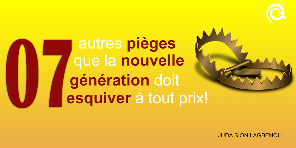 Les 07 autres pièges que la nouvelle génération doit esquiver à tout prix!
